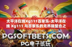太平洋在线Xg111百家乐-太平洋在线 Xg111 与百家乐的无界限整合之路-太平洋在线Xg111百家乐