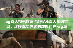 ag真人视讯官网-探索AG真人视讯官网，连接真实世界的虚拟门户-ag真人视讯官网
