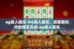 ag真人娱乐-AG真人娱乐，探索新时代的娱乐方式-ag真人娱乐