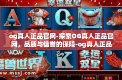 og真人正品官网-探索OG真人正品官网，品质与信誉的保障-og真人正品官网