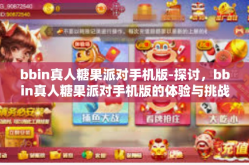 bbin真人糖果派对手机版-探讨，bbin真人糖果派对手机版的体验与挑战-bbin真人糖果派对手机版