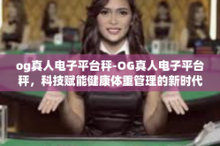 og真人电子平台秤-OG真人电子平台秤，科技赋能健康体重管理的新时代工具-og真人电子平台秤