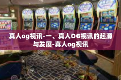 真人og视讯-一、真人OG视讯的起源与发展-真人og视讯