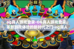 og真人游戏登录-OG真人游戏登录，革新游戏体验的新时代之门-og真人游戏登录