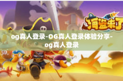 og真人登录-OG真人登录体验分享-og真人登录