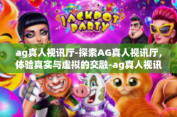 ag真人视讯厅-探索AG真人视讯厅，体验真实与虚拟的交融-ag真人视讯厅