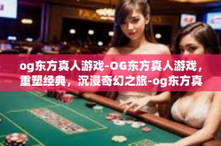 og东方真人游戏-OG东方真人游戏，重塑经典，沉浸奇幻之旅-og东方真人游戏