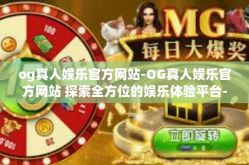 og真人娱乐官方网站-OG真人娱乐官方网站 探索全方位的娱乐体验平台-og真人娱乐官方网站