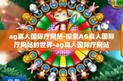 ag真人国际厅网站-探索AG真人国际厅网站的世界-ag真人国际厅网站