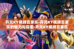 开元KY棋牌百家乐-开元KY棋牌百家乐的魅力与探索-开元KY棋牌百家乐