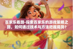 百家乐看路-探索百家乐的游戏策略之路，如何通过技术与方法把握局势？百家乐看路