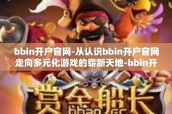 bbin开户官网-从认识bbin开户官网走向多元化游戏的崭新天地-bbin开户官网