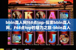 bbin真人网f68点top-探索bbin真人网，F68点top的魅力之旅-bbin真人网f68点top