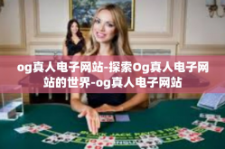 og真人电子网站-探索Og真人电子网站的世界-og真人电子网站