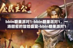 bbin糖果派对1-bbin糖果派对1，一场甜密的冒险盛宴-bbin糖果派对1