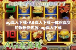 ag真人下载-AG真人下载—体验真实的娱乐新世界-ag真人下载