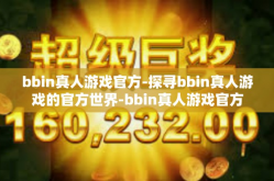 bbin真人游戏官方-探寻bbin真人游戏的官方世界-bbin真人游戏官方