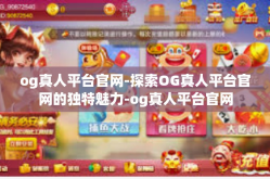 og真人平台官网-探索OG真人平台官网的独特魅力-og真人平台官网