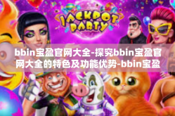 bbin宝盈官网大全-探究bbin宝盈官网大全的特色及功能优势-bbin宝盈官网大全