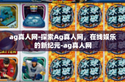 ag真人网-探索Ag真人网，在线娱乐的新纪元-ag真人网