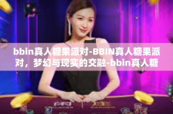 bbin真人糖果派对-BBIN真人糖果派对，梦幻与现实的交融-bbin真人糖果派对