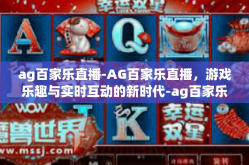 ag百家乐直播-AG百家乐直播，游戏乐趣与实时互动的新时代-ag百家乐直播