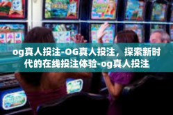 og真人投注-OG真人投注，探索新时代的在线投注体验-og真人投注