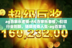 ag百家乐老板-AG百家乐老板，引领行业创新，铸就传奇人生-ag百家乐老板