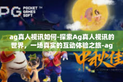ag真人视讯如何-探索Ag真人视讯的世界，一场真实的互动体验之旅-ag真人视讯如何