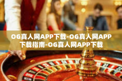 OG真人网APP下载-OG真人网APP下载指南-OG真人网APP下载