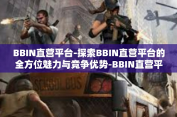 BBIN直营平台-探索BBIN直营平台的全方位魅力与竞争优势-BBIN直营平台