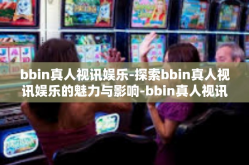 bbin真人视讯娱乐-探索bbin真人视讯娱乐的魅力与影响-bbin真人视讯娱乐