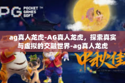 ag真人龙虎-AG真人龙虎，探索真实与虚拟的交融世界-ag真人龙虎