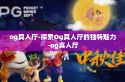 og真人厅-探索Og真人厅的独特魅力-og真人厅