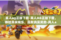 真人ag正版下载-真人AG正版下载，体验真实娱乐，赢取真实奖励-真人ag正版下载