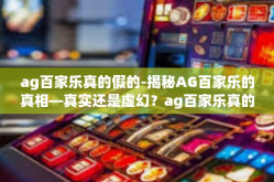 ag百家乐真的假的-揭秘AG百家乐的真相—真实还是虚幻？ag百家乐真的假的