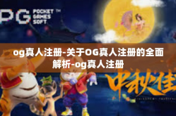 og真人注册-关于OG真人注册的全面解析-og真人注册