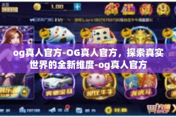 og真人官方-OG真人官方，探索真实世界的全新维度-og真人官方