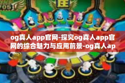 og真人app官网-探究og真人app官网的综合魅力与应用前景-og真人app官网