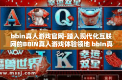 bbin真人游戏官网-踏入现代化互联网的BBIN真人游戏体验领地 bbIn真人游戏官网的起源和魅力之旅-bbin真人游戏官网