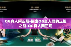 OG真人网正规-探索OG真人网的正规之路-OG真人网正规