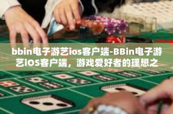 bbin电子游艺ios客户端-BBin电子游艺iOS客户端，游戏爱好者的理想之选-bbin电子游艺ios客户端