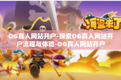 OG真人网站开户-探索OG真人网站开户流程与体验-OG真人网站开户