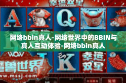 网络bbin真人-网络世界中的BBIN与真人互动体验-网络bbin真人