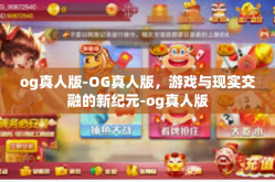 og真人版-OG真人版，游戏与现实交融的新纪元-og真人版