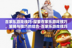 百家乐游戏技巧-探索百家乐游戏技巧，策略与技巧的结合-百家乐游戏技巧