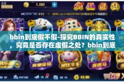bbin到底假不假-探究BBIN的真实性，究竟是否存在虚假之处？bbin到底假不假