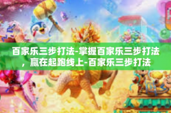 百家乐三步打法-掌握百家乐三步打法，赢在起跑线上-百家乐三步打法