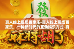 真人线上现场百家乐-真人线上现场百家乐，一种新时代的互动娱乐方式-真人线上现场百家乐