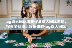 ag真人国际游戏-AG真人国际游戏，探索全新线上娱乐体验-ag真人国际游戏